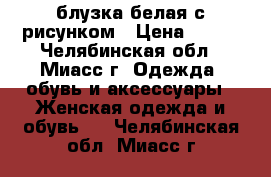 блузка белая с рисунком › Цена ­ 200 - Челябинская обл., Миасс г. Одежда, обувь и аксессуары » Женская одежда и обувь   . Челябинская обл.,Миасс г.